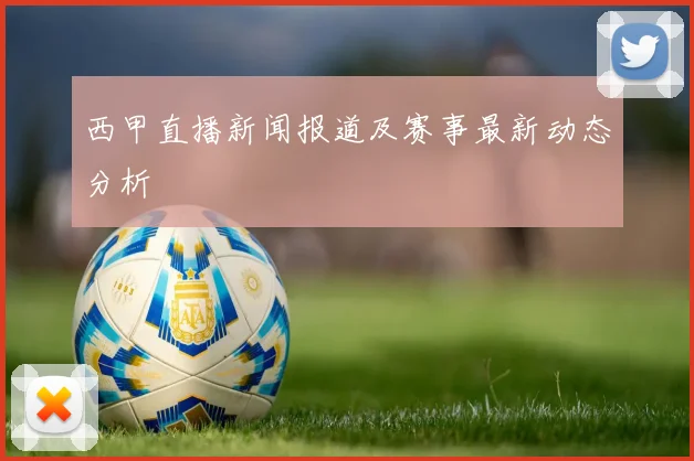 西甲直播新闻报道及赛事最新动态分析