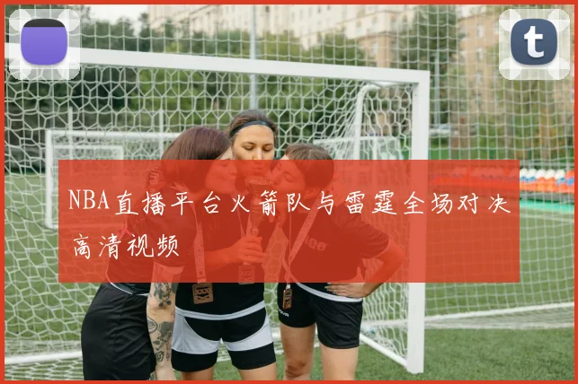 NBA直播平台火箭队与雷霆全场对决高清视频