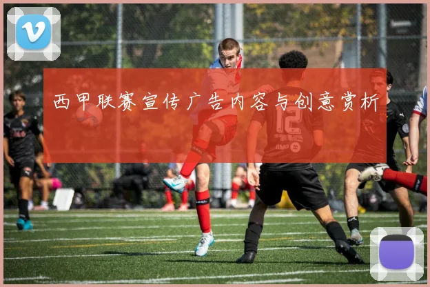 西甲联赛宣传广告内容与创意赏析