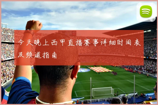 今天晚上西甲直播赛事详细时间表及频道指南