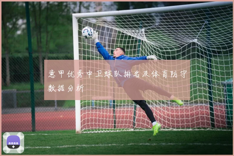 意甲优秀中卫球队排名及体育防守数据分析