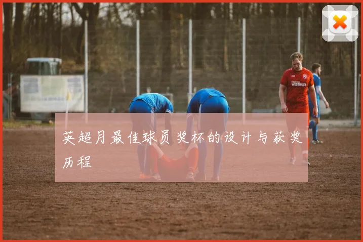 英超月最佳球员奖杯的设计与获奖历程