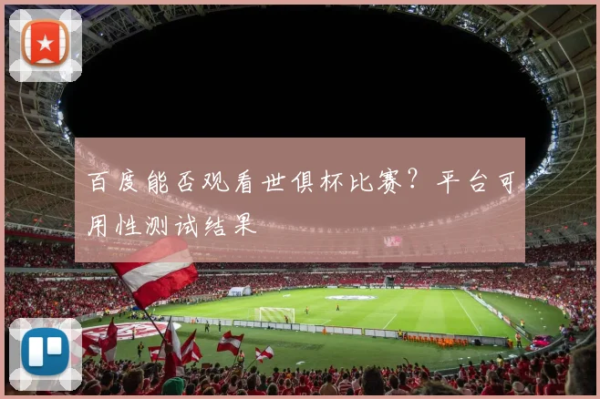 百度能否观看世俱杯比赛？平台可用性测试结果