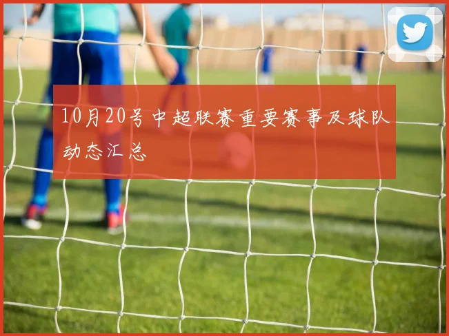 10月20号中超联赛重要赛事及球队动态汇总