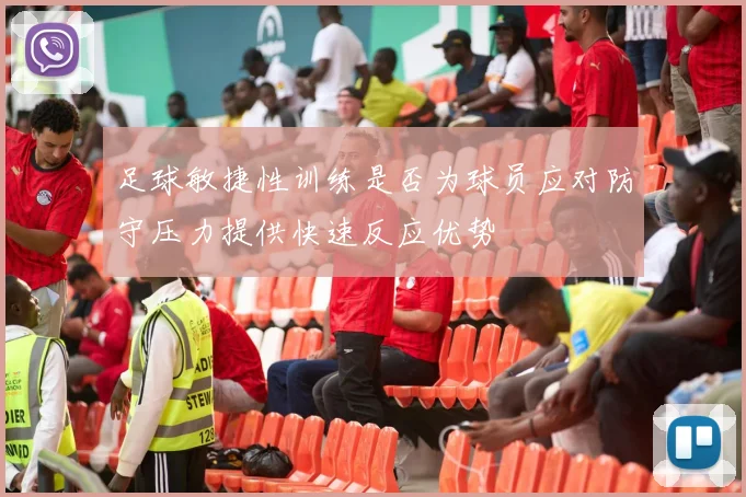 足球敏捷性训练是否为球员应对防守压力提供快速反应优势
